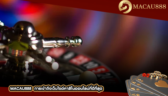 MACAU888 การเข้าถึงเว็บไซต์คาสิโนออนไลน์ที่ดีที่สุด