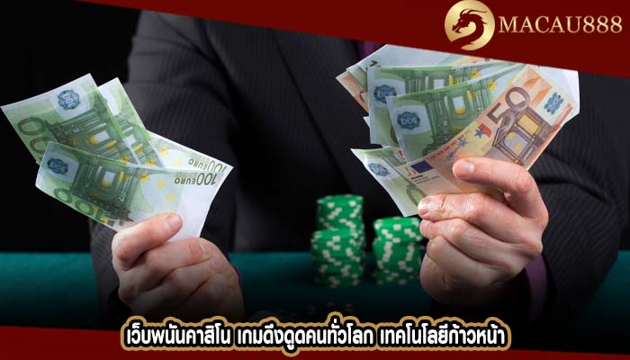 เว็บพนันคาสิโน เกมดึงดูดคนทั่วโลก เทคโนโลยีก้าวหน้า