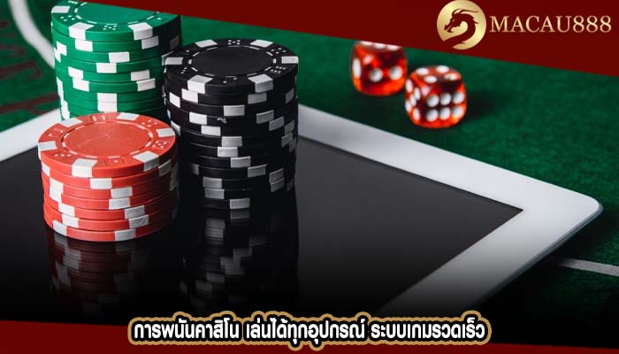 การพนันคาสิโน เล่นได้ทุกอุปกรณ์ ระบบเกมรวดเร็ว