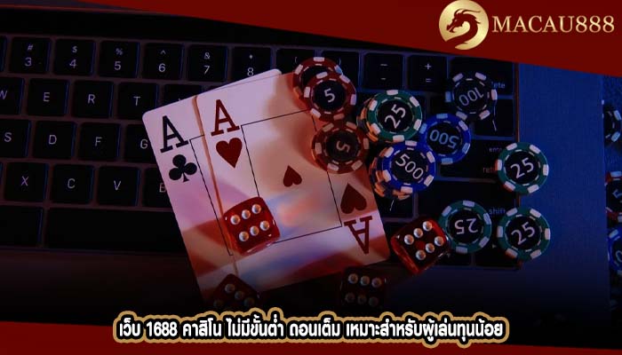 เว็บ 1688 คาสิโน ไม่มีขั้นต่ำ ถอนเต็ม เหมาะสำหรับผู้เล่นทุนน้อย