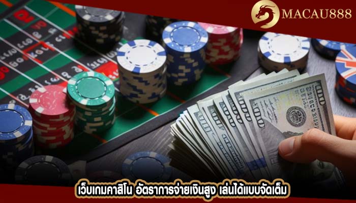 เว็บเกมคาสิโน อัตราการจ่ายเงินสูง เล่นได้แบบจัดเต็ม