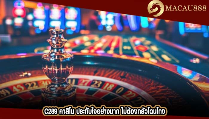 c289 คาสิโน ประทับใจอย่างมาก ไม่ต้องกลัวโดนโกง
