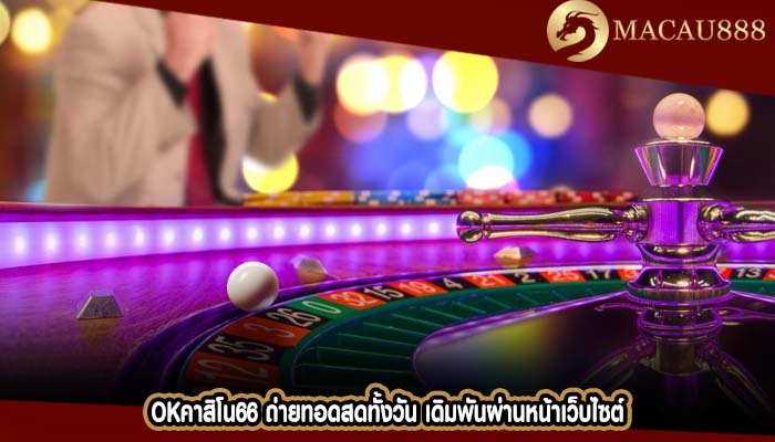 okคาสิโน66 ถ่ายทอดสดทั้งวัน เดิมพันผ่านหน้าเว็บไซต์