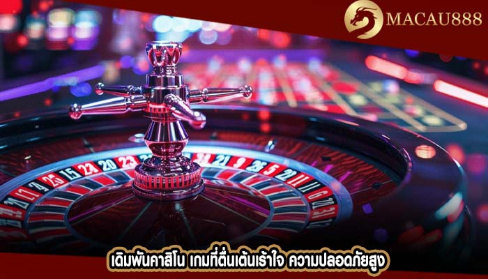 เดิมพันคาสิโน เกมที่ตื่นเต้นเร้าใจ ความปลอดภัยสูง