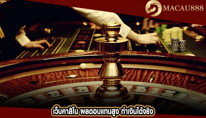 เว็บคาสิโน ผลตอบแทนสูง ทำเงินได้จริง