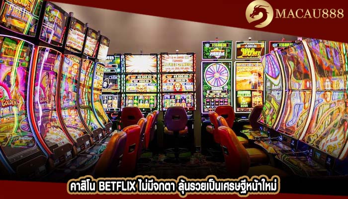คาสิโน betflix ไม่มีจกตา ลุ้นรวยเป็นเศรษฐีหน้าใหม่