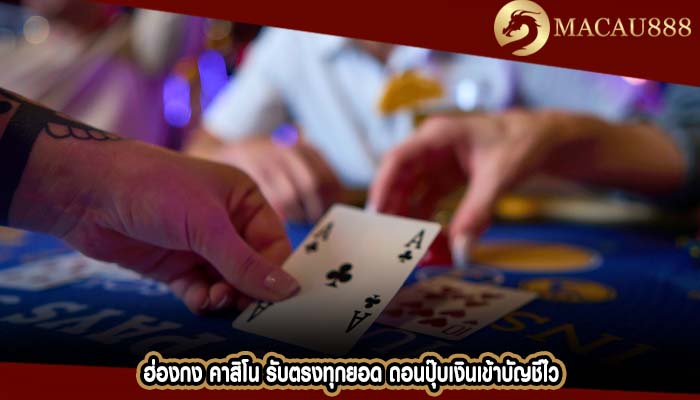 ฮ่องกง คาสิโน รับตรงทุกยอด ถอนปุ๊บเงินเข้าบัญชีไว
