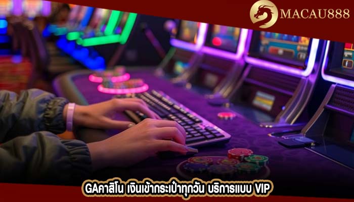 gaคาสิโน เงินเข้ากระเป๋าทุกวัน บริการแบบ VIP