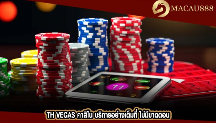 th vegas คาสิโน บริการอย่างเต็มที่ ไม่มีขาดตอน