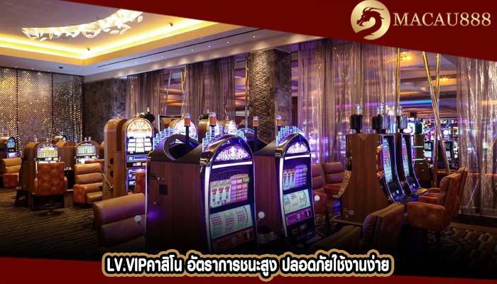 lv.vipคาสิโน อัตราการชนะสูง ปลอดภัยใช้งานง่าย