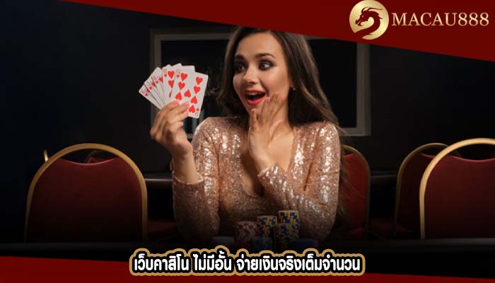 เว็บคาสิโน ไม่มีอั้น จ่ายเงินจริงเต็มจำนวน