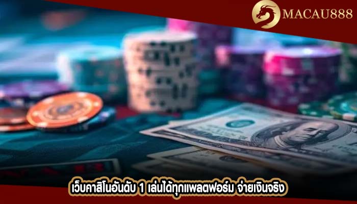 เว็บคาสิโนอันดับ 1 เล่นได้ทุกแพลตฟอร์ม จ่ายเงินจริง
