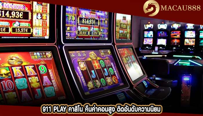 911 play คาสิโน คืนค่าคอมสูง ติดอันดับความนิยม