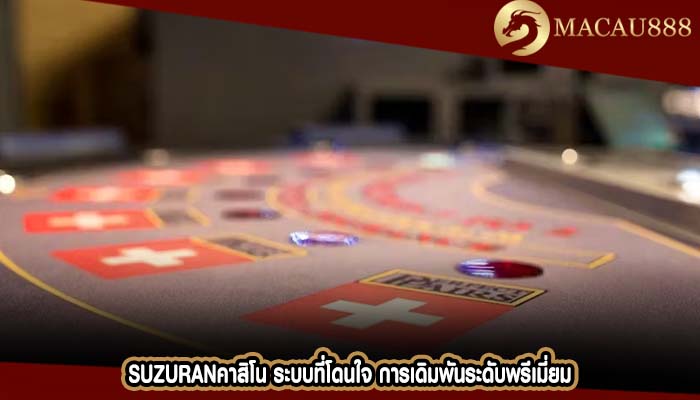 suzuranคาสิโน ระบบที่โดนใจ การเดิมพันระดับพรีเมี่ยม