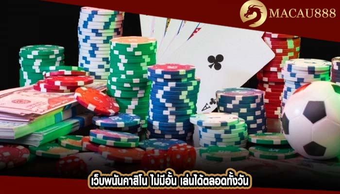 เว็บพนันคาสิโน ไม่มีอั้น เล่นได้ตลอดทั้งวัน