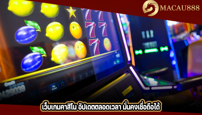 เว็บเกมคาสิโน อัปเดตตลอดเวลา มั่นคงเชื่อถือได้